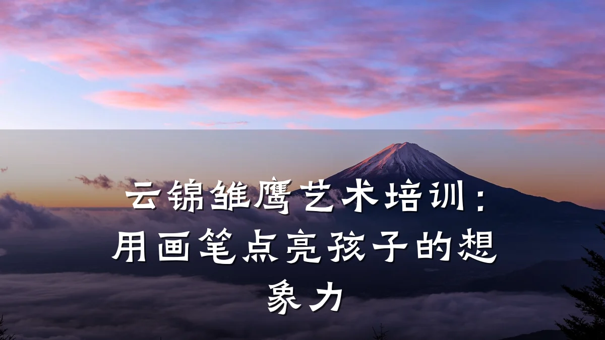 云锦雏鹰艺术培训：用画笔点亮孩子的想象力