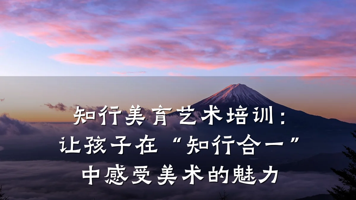 知行美育艺术培训：让孩子在“知行合一”中感受美术的魅力