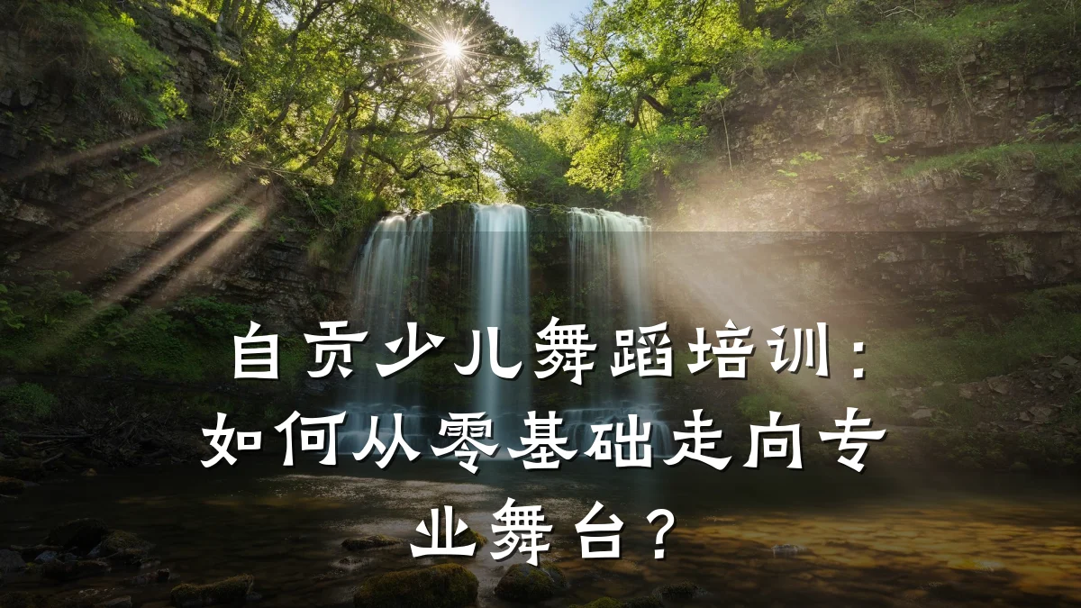 自贡少儿舞蹈培训：如何从零基础走向专业舞台？