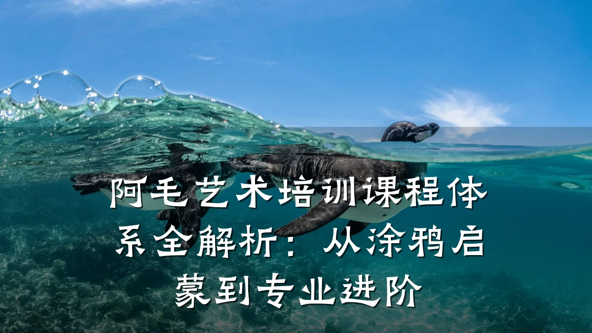 阿毛艺术培训课程体系全解析：从涂鸦启蒙到专业进阶