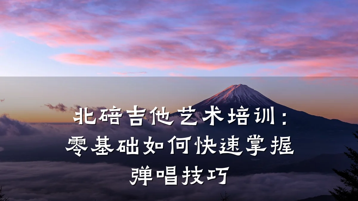 北碚吉他艺术培训：零基础如何快速掌握弹唱技巧