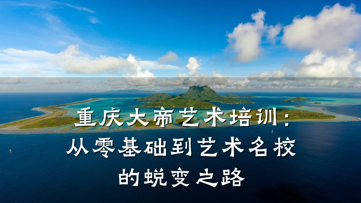 重庆大帝艺术培训：从零基础到艺术名校的蜕变之路