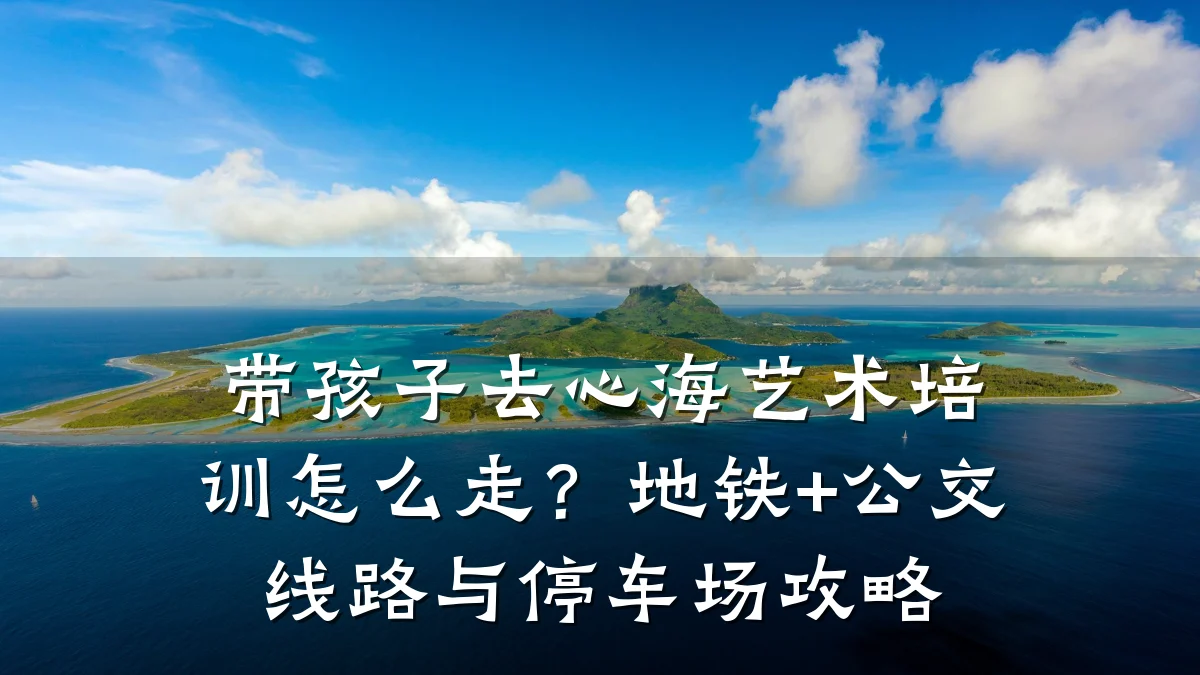 带孩子去心海艺术培训怎么走？地铁+公交线路与停车场攻略