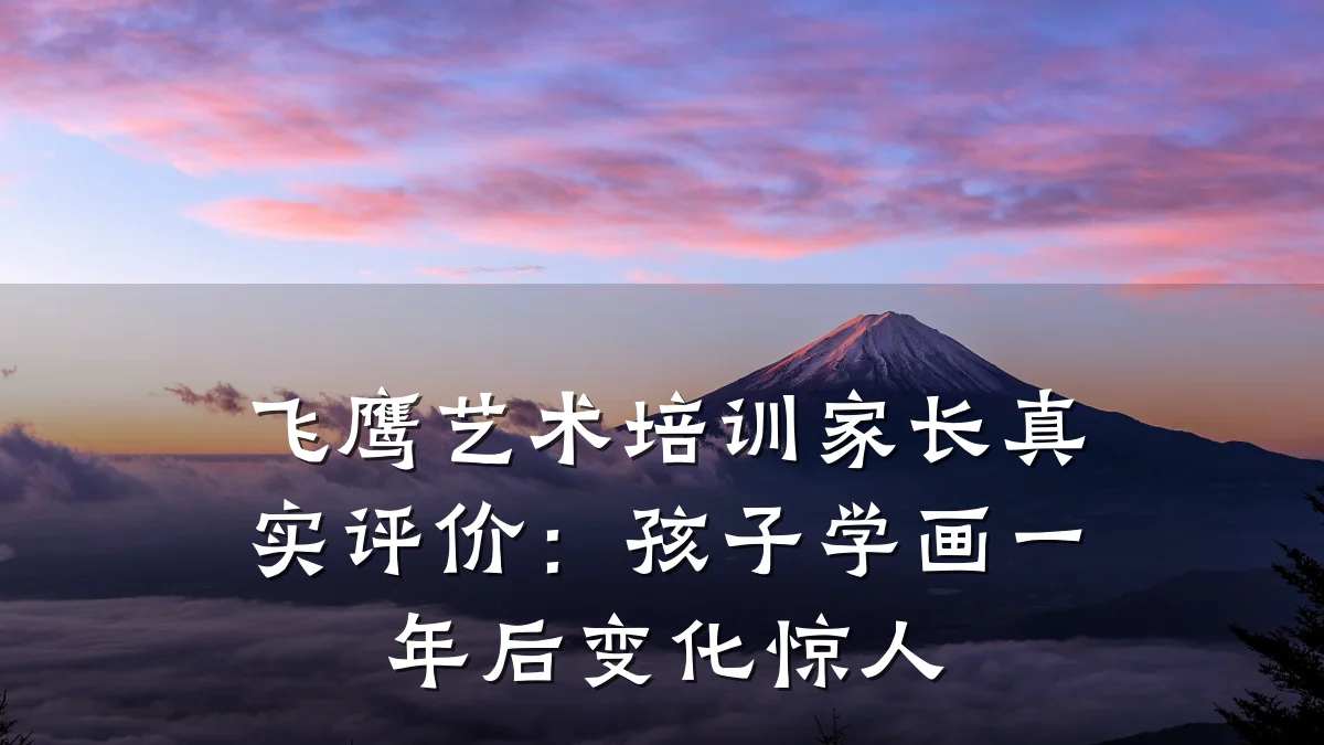 飞鹰艺术培训家长真实评价：孩子学画一年后变化惊人