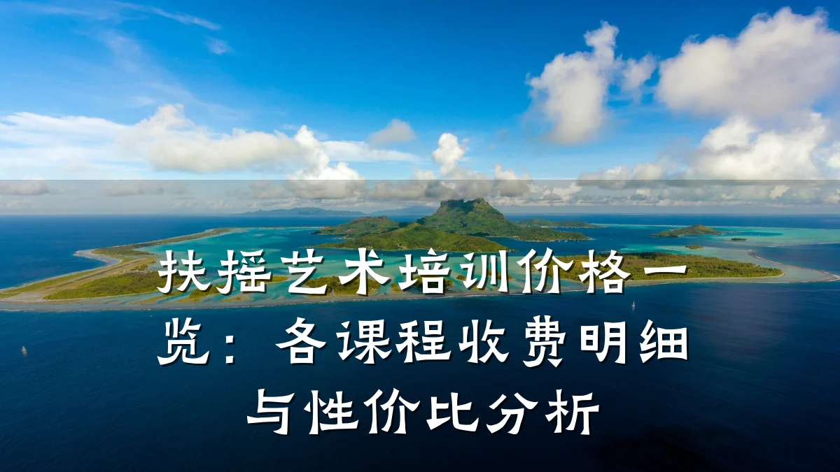 扶摇艺术培训价格一览：各课程收费明细与性价比分析