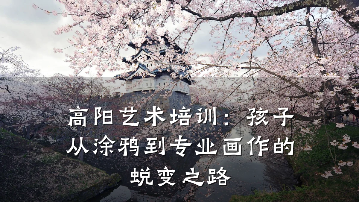 高阳艺术培训：孩子从涂鸦到专业画作的蜕变之路