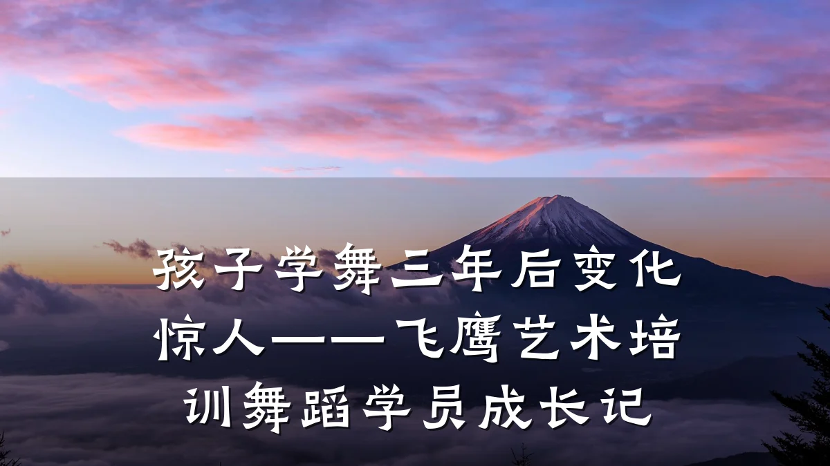 孩子学舞三年后变化惊人——飞鹰艺术培训舞蹈学员成长记