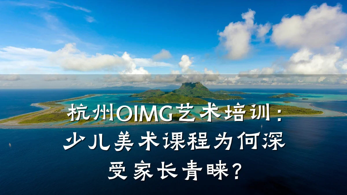 杭州OIMG艺术培训：少儿美术课程为何深受家长青睐？