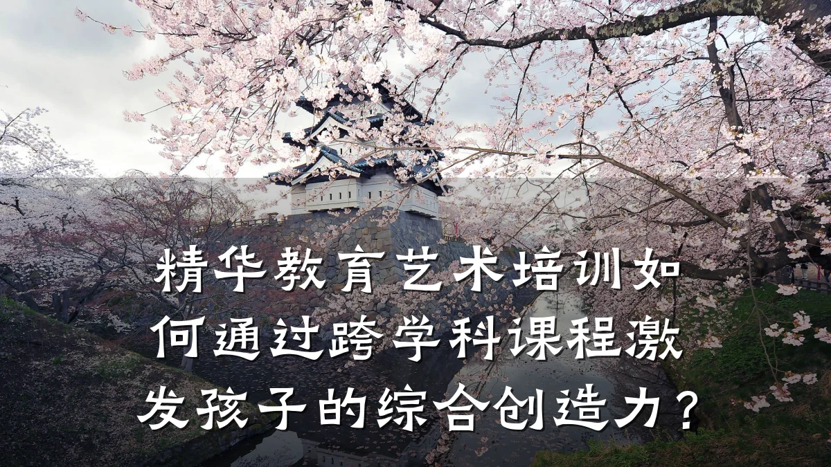 精华教育艺术培训如何通过跨学科课程激发孩子的综合创造力？