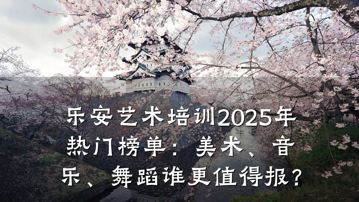 乐安艺术培训2025年热门榜单：美术、音乐、舞蹈谁更值得报？