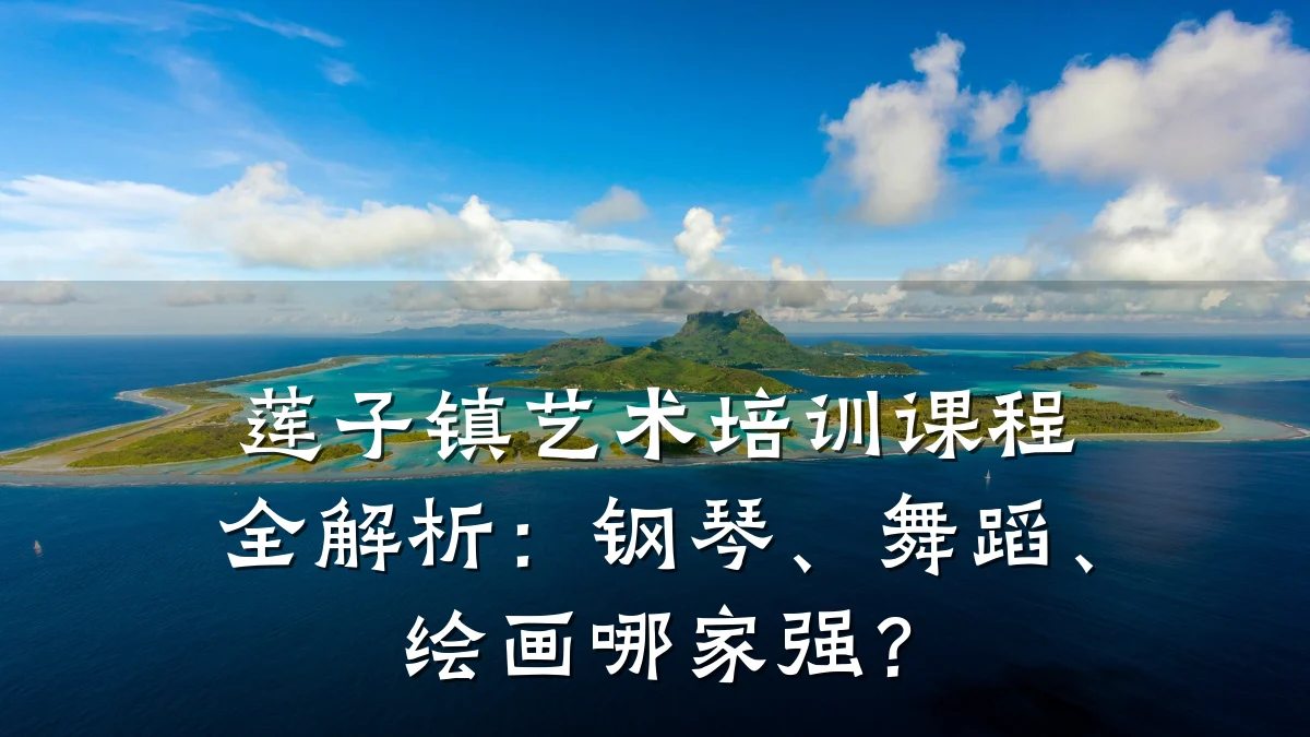 莲子镇艺术培训课程全解析：钢琴、舞蹈、绘画哪家强？
