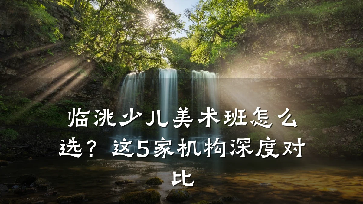 临洮少儿美术班怎么选？这5家机构深度对比