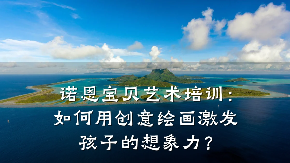 诺恩宝贝艺术培训：如何用创意绘画激发孩子的想象力？