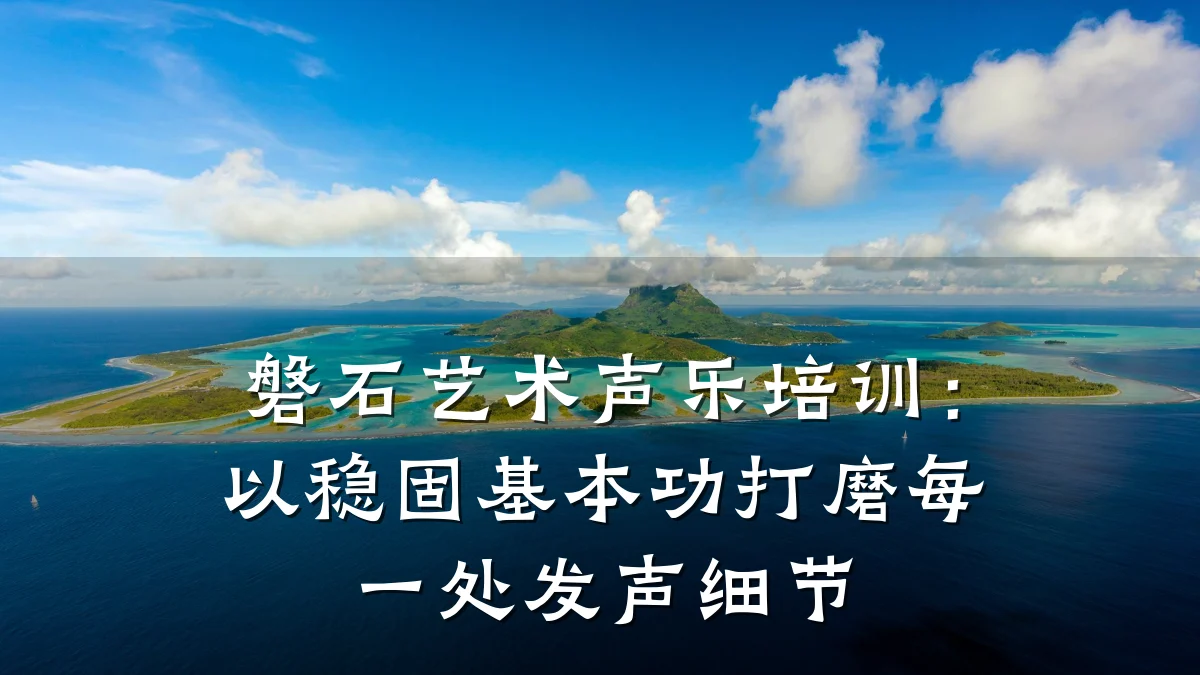 磐石艺术声乐培训：以稳固基本功打磨每一处发声细节