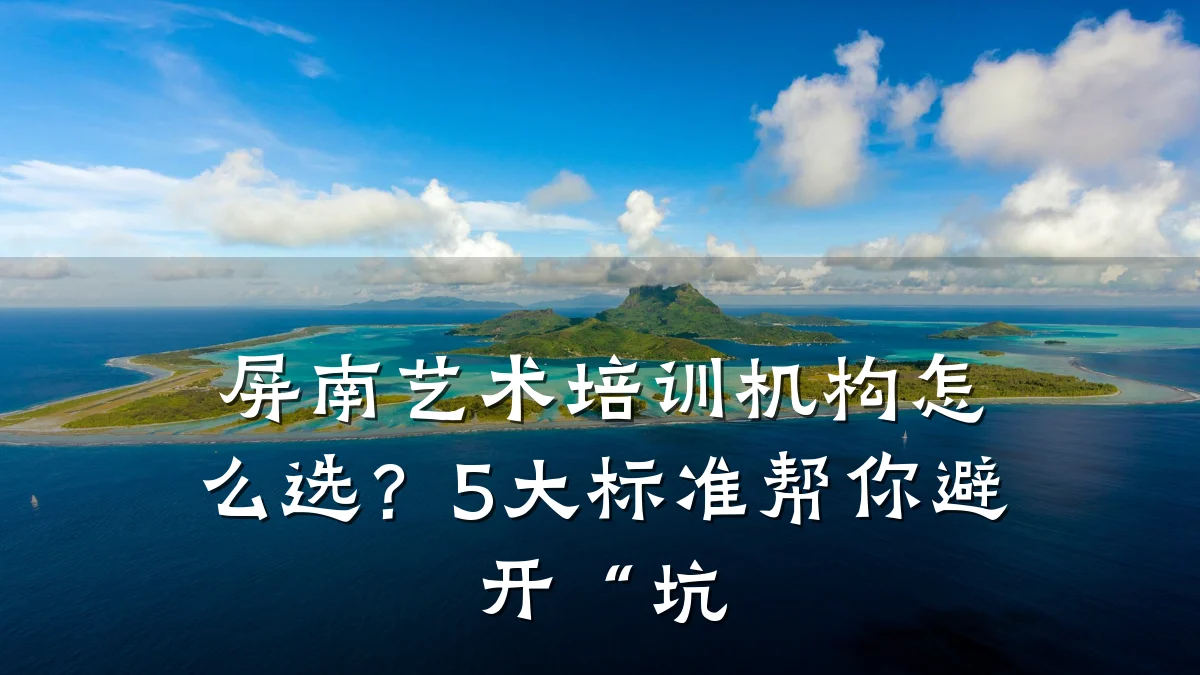 屏南艺术培训机构怎么选？5大标准帮你避开“坑