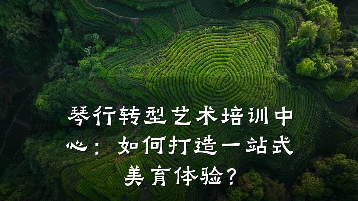 琴行转型艺术培训中心：如何打造一站式美育体验？