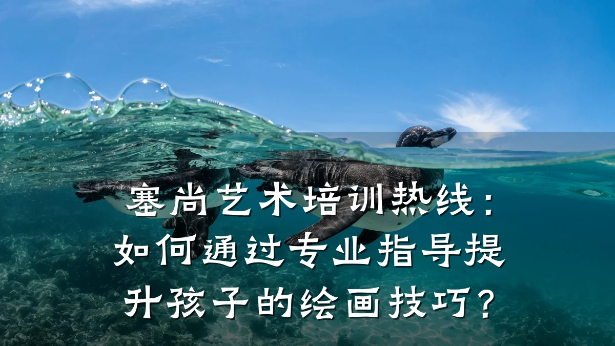 塞尚艺术培训热线：如何通过专业指导提升孩子的绘画技巧？
