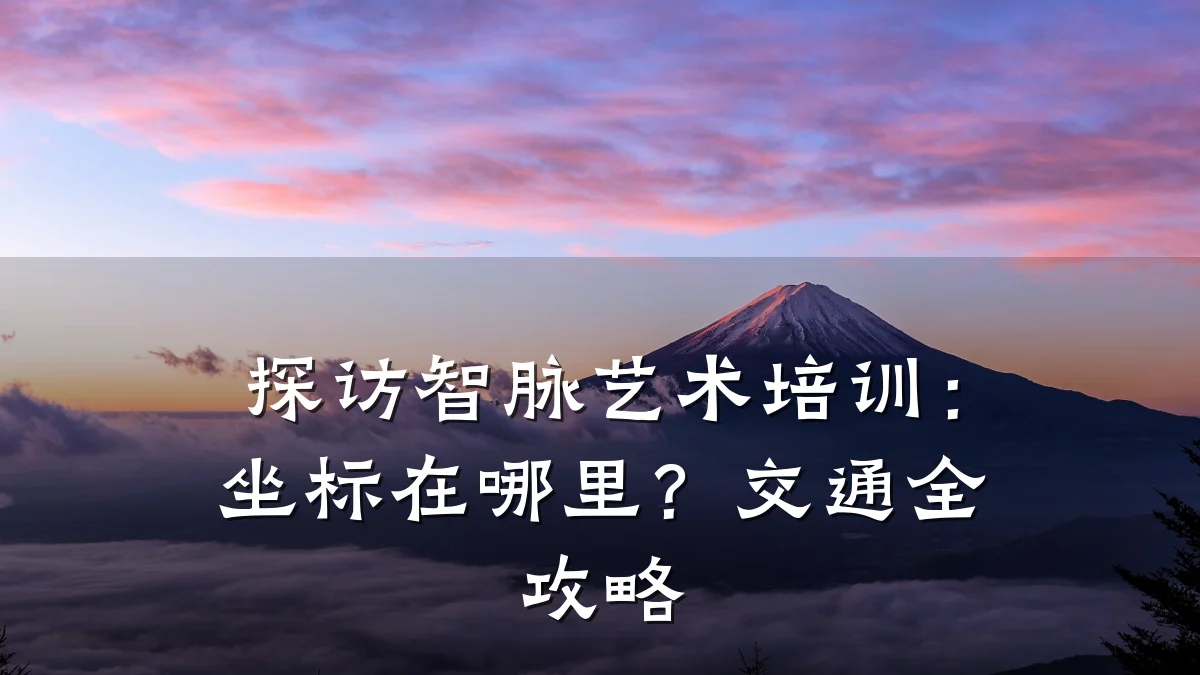 探访智脉艺术培训：坐标在哪里？交通全攻略