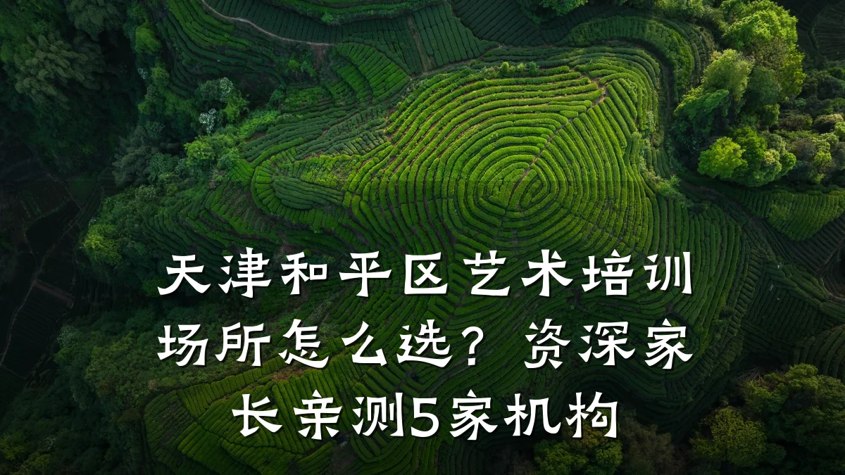 天津和平区艺术培训场所怎么选？资深家长亲测5家机构