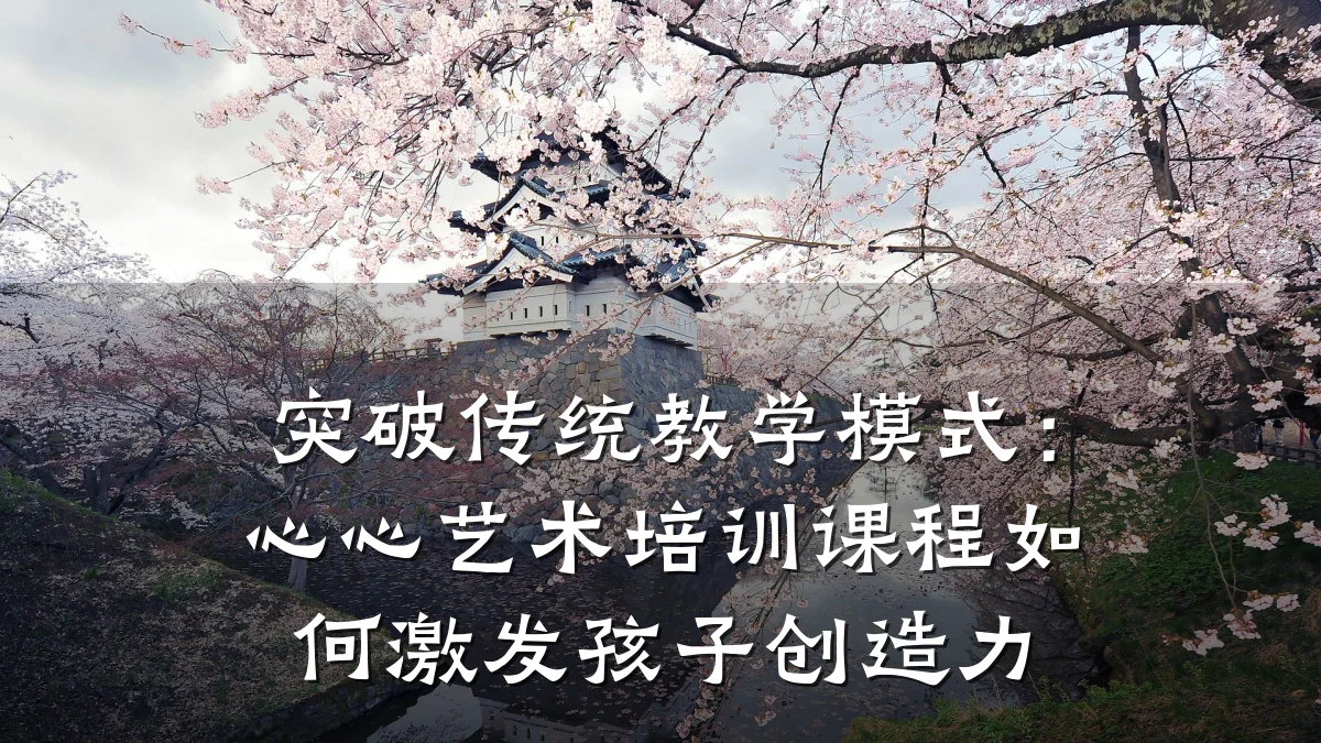 突破传统教学模式：心心艺术培训课程如何激发孩子创造力