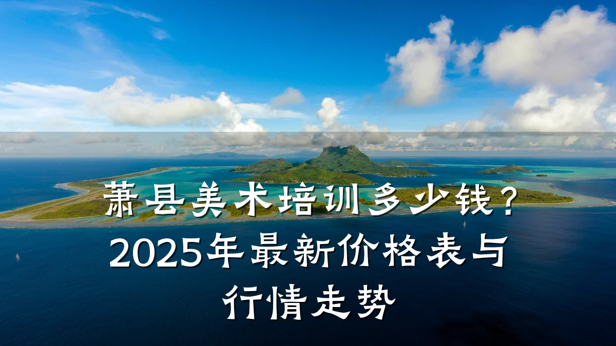 萧县美术培训多少钱？2025年最新价格表与行情走势