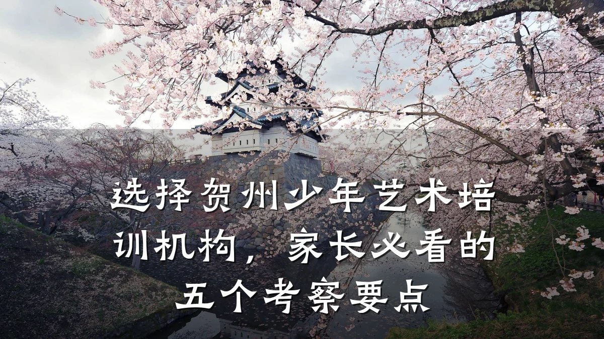 选择贺州少年艺术培训机构，家长必看的五个考察要点
