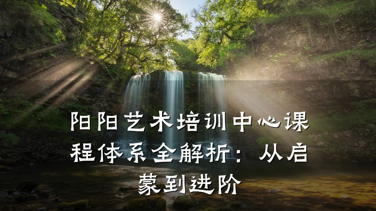 阳阳艺术培训中心课程体系全解析：从启蒙到进阶