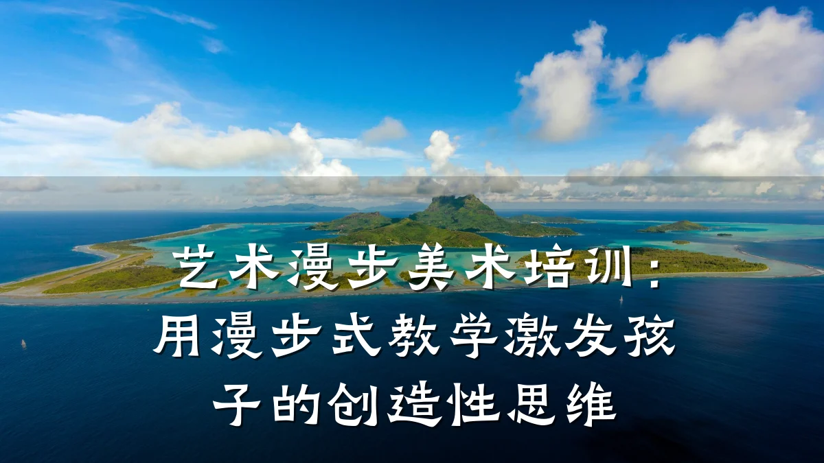 艺术漫步美术培训：用漫步式教学激发孩子的创造性思维