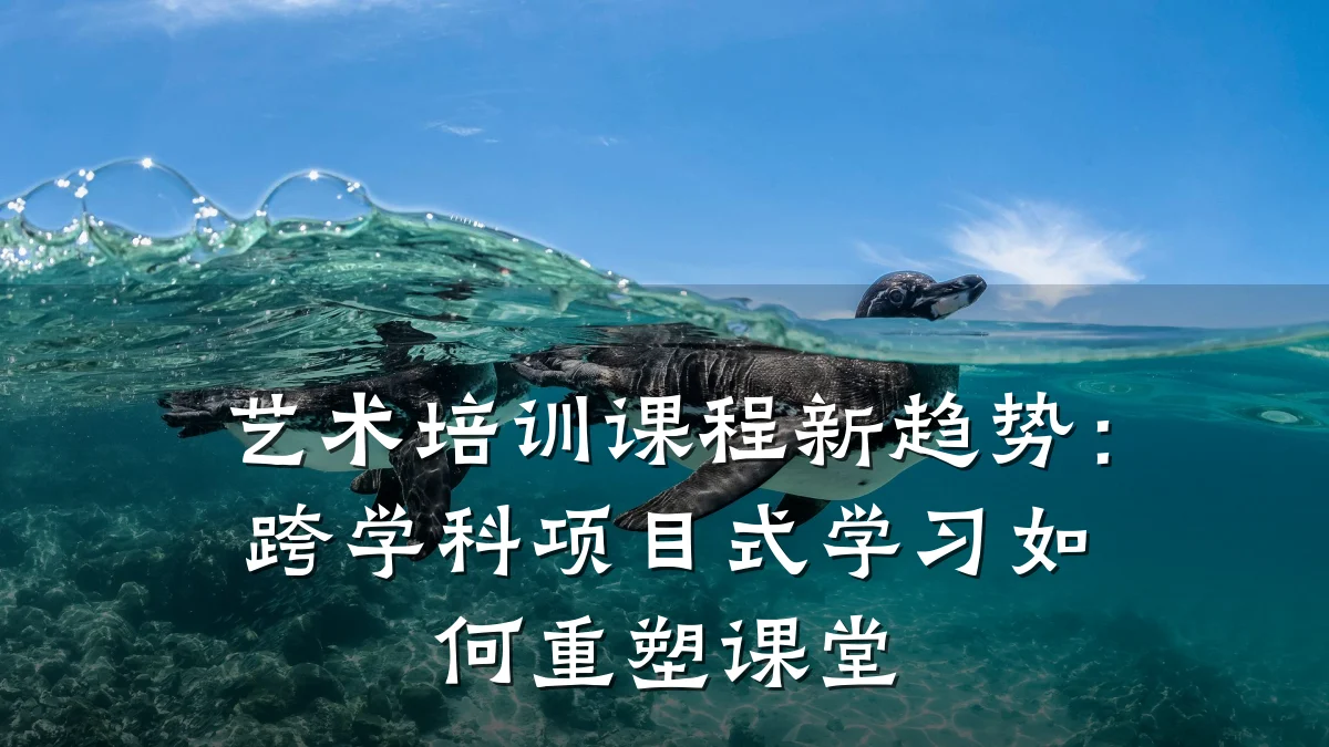 艺术培训课程新趋势：跨学科项目式学习如何重塑课堂