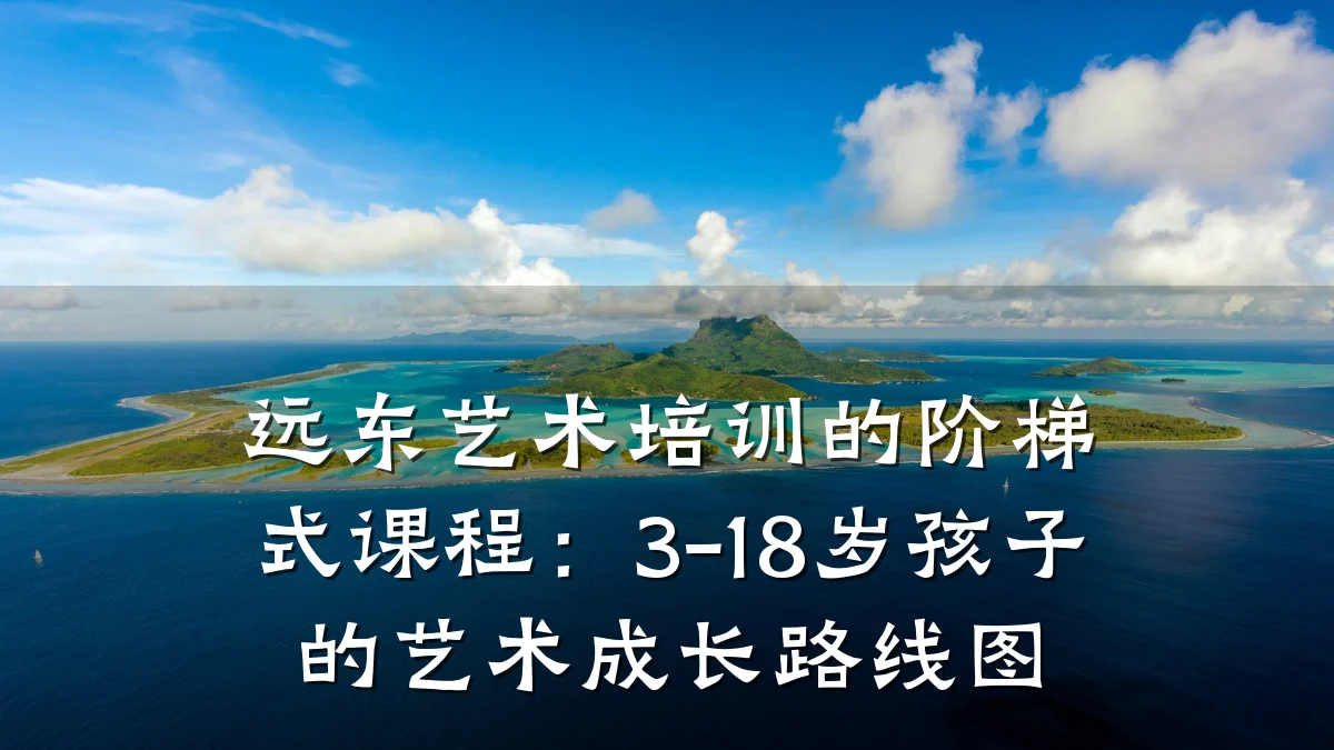 远东艺术培训的阶梯式课程:3-18岁孩子的艺术成长路线图
