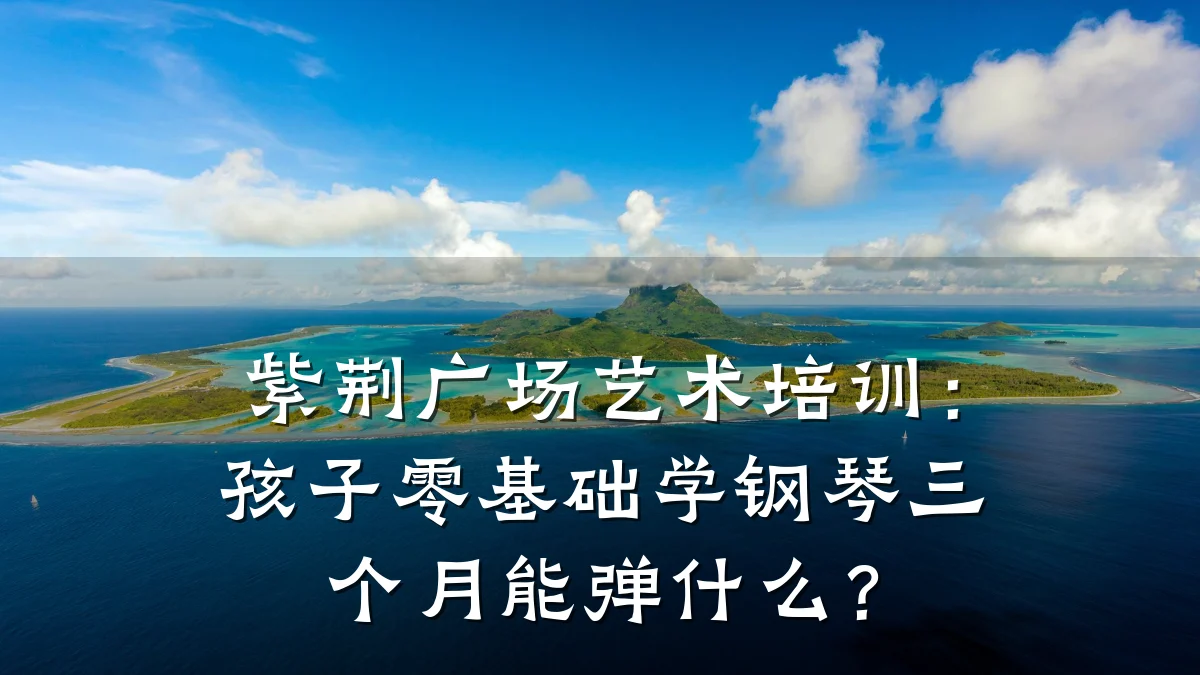 紫荆广场艺术培训：孩子零基础学钢琴三个月能弹什么？