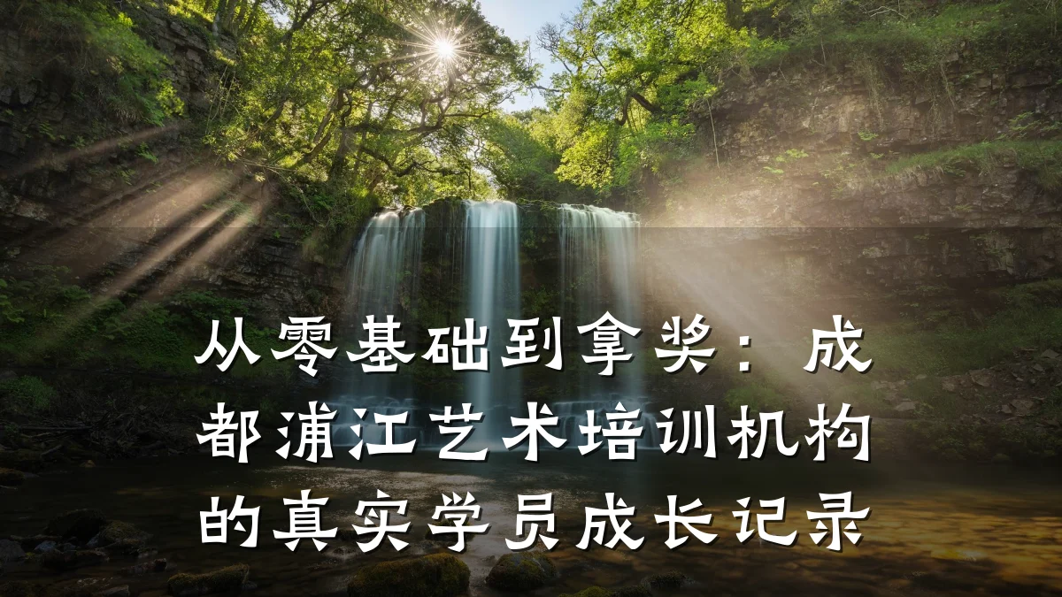 从零基础到拿奖：成都浦江艺术培训机构的真实学员成长记录
