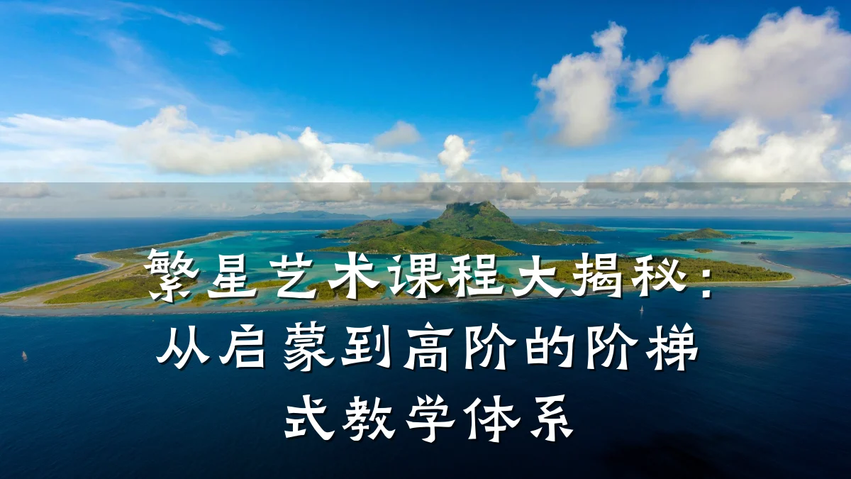 繁星艺术课程大揭秘:从启蒙到高阶的阶梯式教学体系