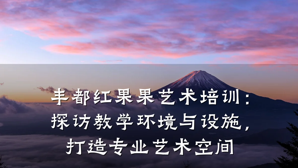 丰都红果果艺术培训：探访教学环境与设施，打造专业艺术空间