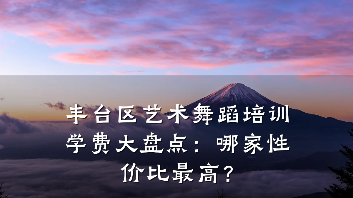 丰台区艺术舞蹈培训学费大盘点：哪家性价比最高？