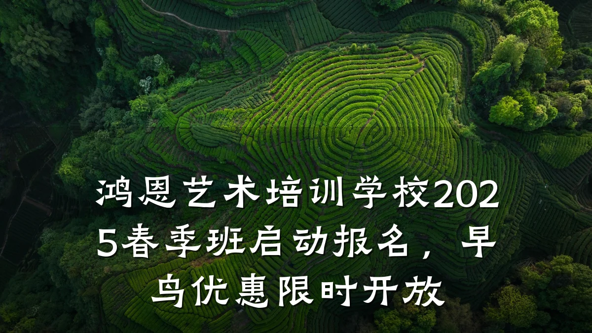 鸿恩艺术培训学校2025春季班启动报名，早鸟优惠限时开放