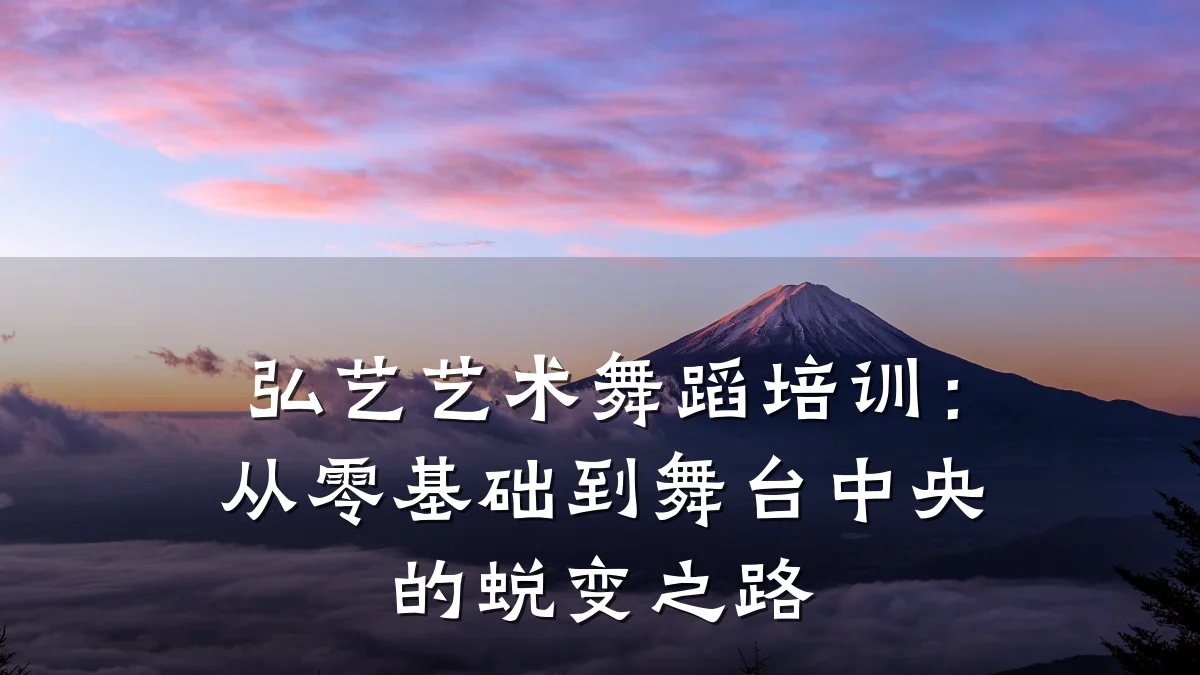 弘艺艺术舞蹈培训：从零基础到舞台中央的蜕变之路
