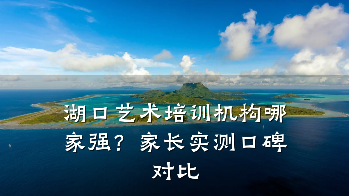湖口艺术培训机构哪家强?家长实测口碑对比
