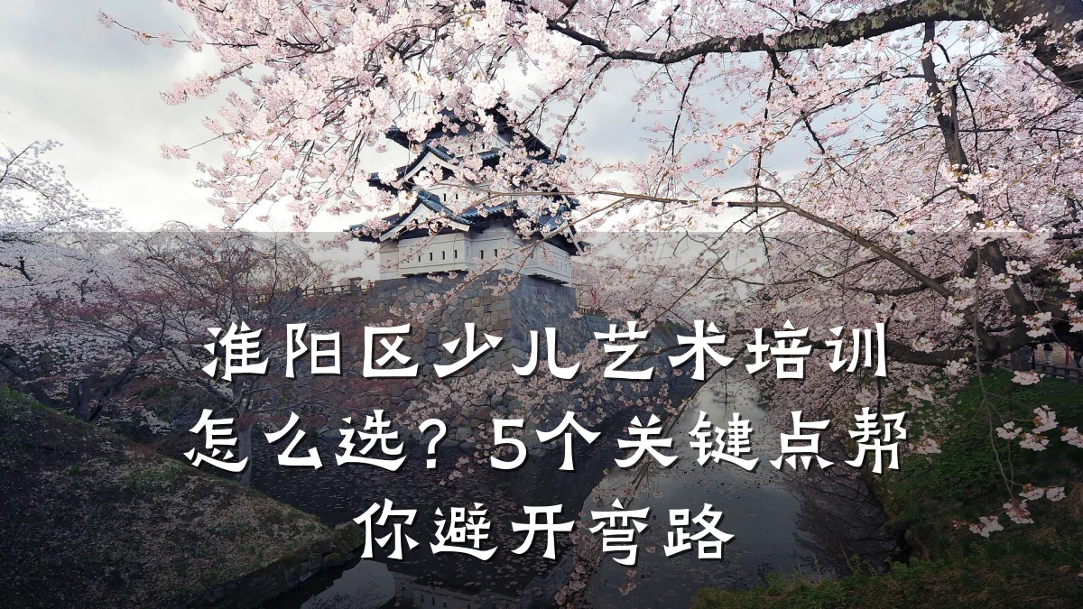 淮阳区少儿艺术培训怎么选？5个关键点帮你避开弯路