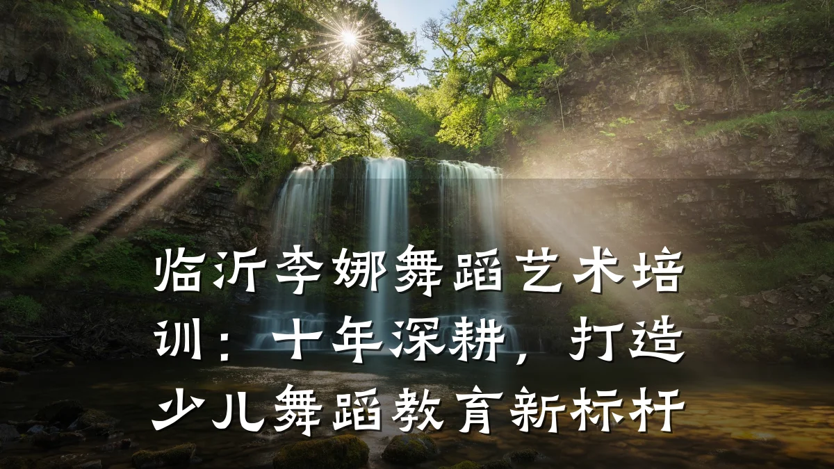 临沂李娜舞蹈艺术培训：十年深耕，打造少儿舞蹈教育新标杆