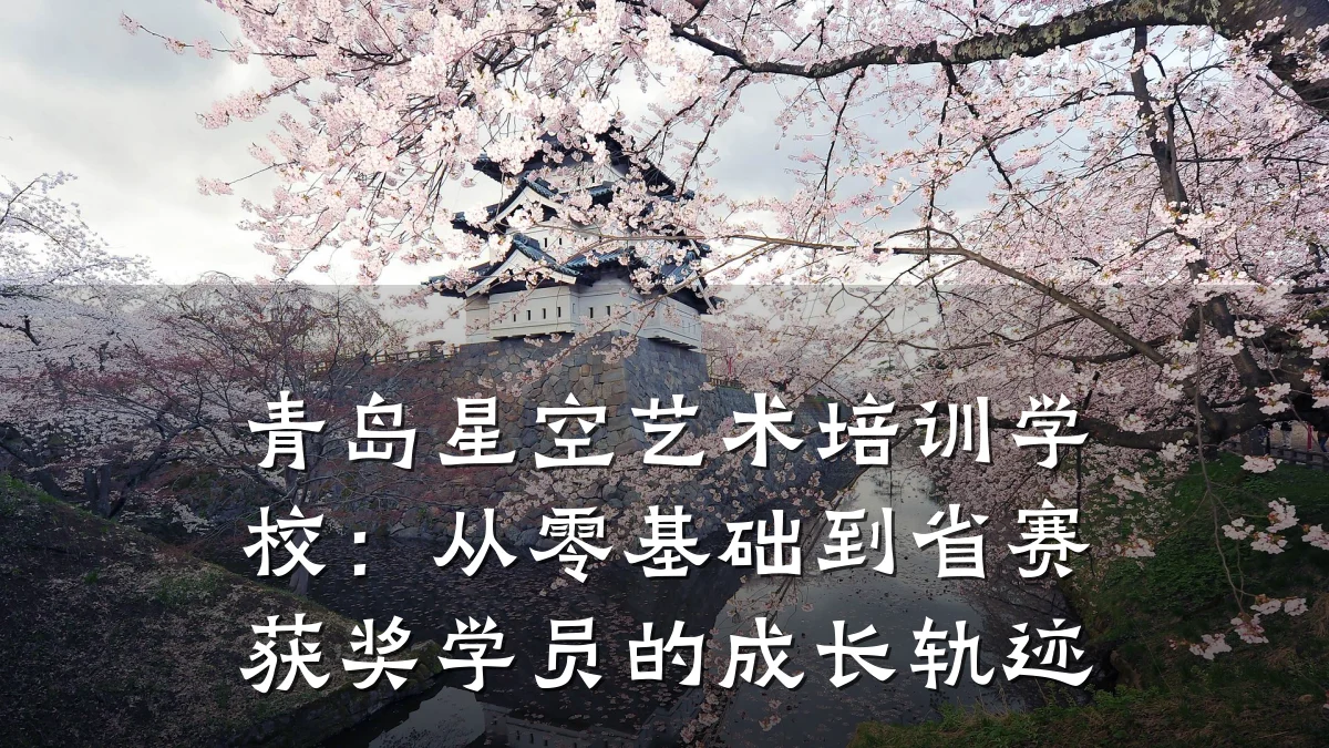 青岛星空艺术培训学校:从零基础到省赛获奖学员的成长轨迹
