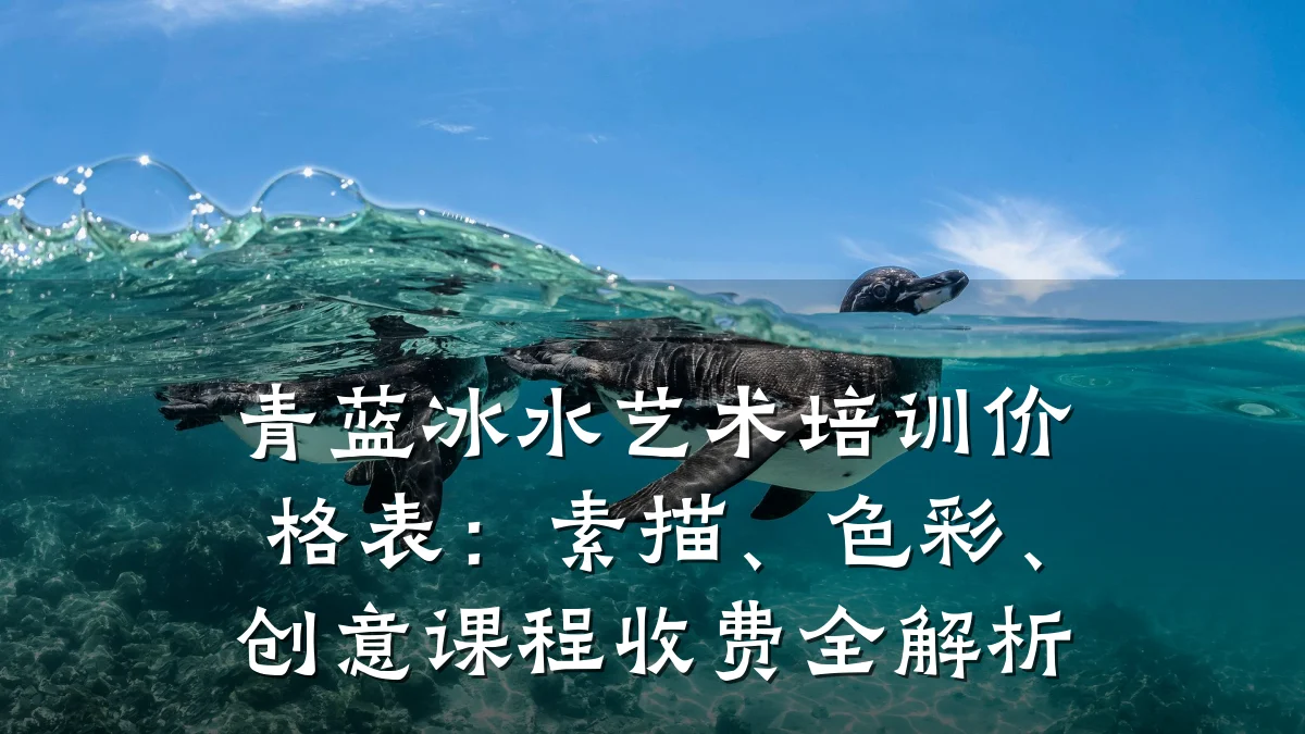 青蓝冰水艺术培训价格表：素描、色彩、创意课程收费全解析