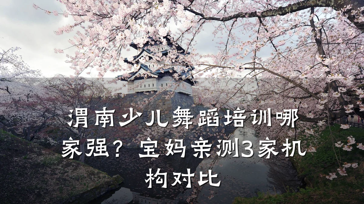 渭南少儿舞蹈培训哪家强？宝妈亲测3家机构对比