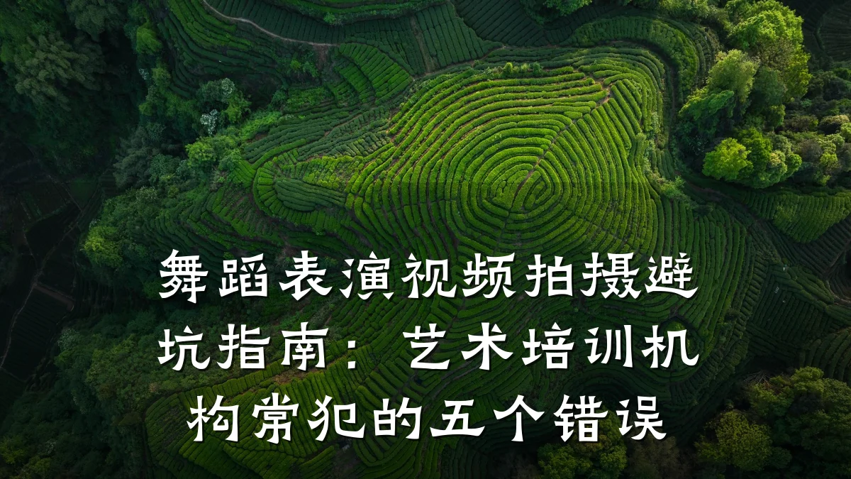 舞蹈表演视频拍摄避坑指南：艺术培训机构常犯的五个错误