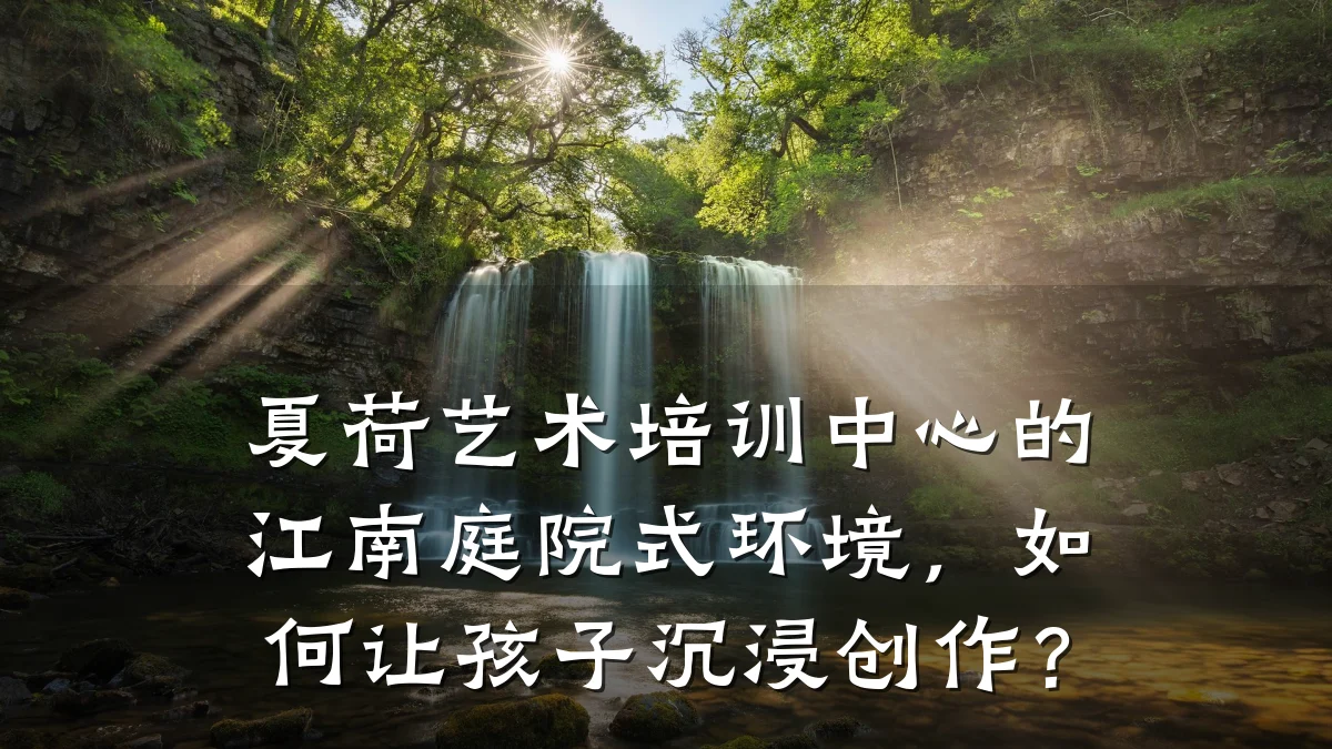 夏荷艺术培训中心的江南庭院式环境，如何让孩子沉浸创作？