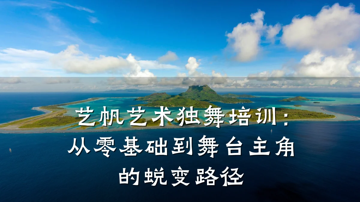 艺帆艺术独舞培训：从零基础到舞台主角的蜕变路径