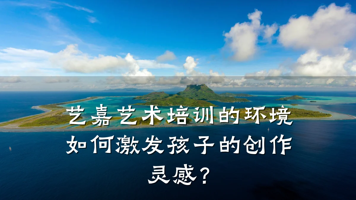 艺嘉艺术培训的环境如何激发孩子的创作灵感？