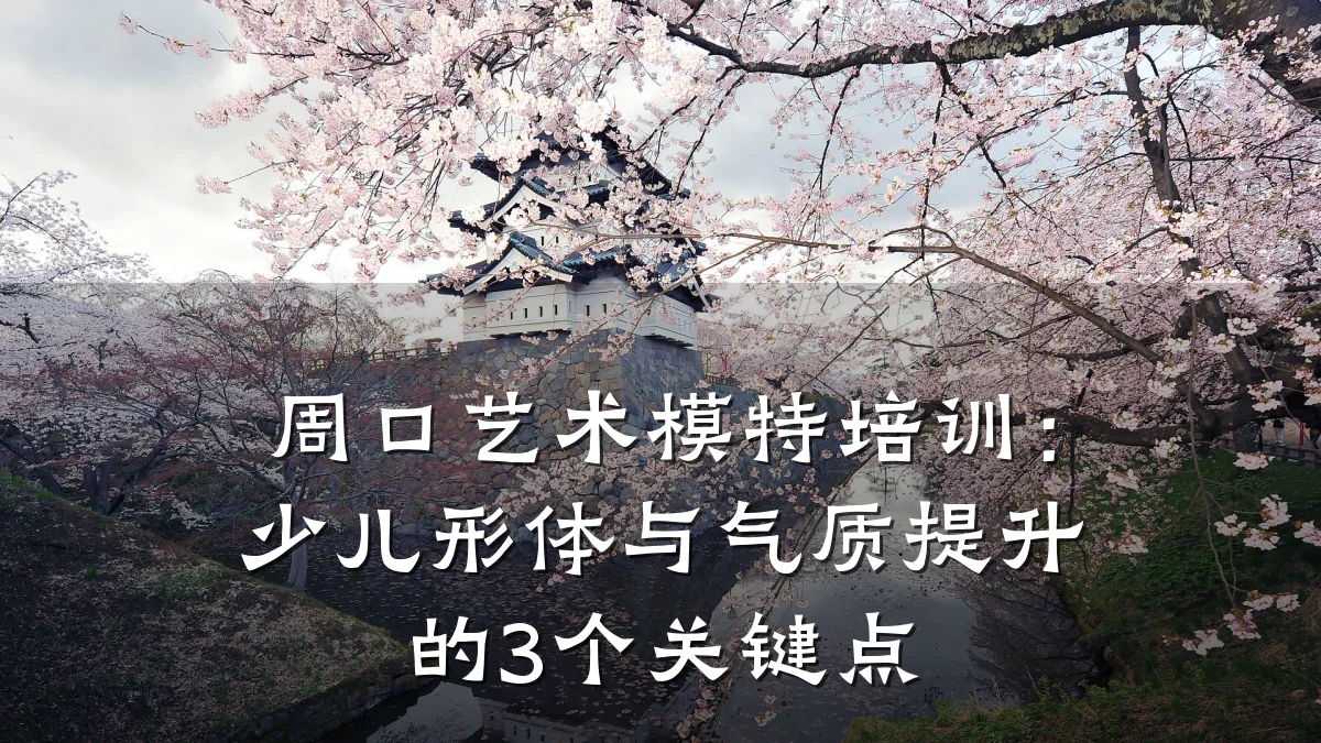 周口艺术模特培训：少儿形体与气质提升的3个关键点