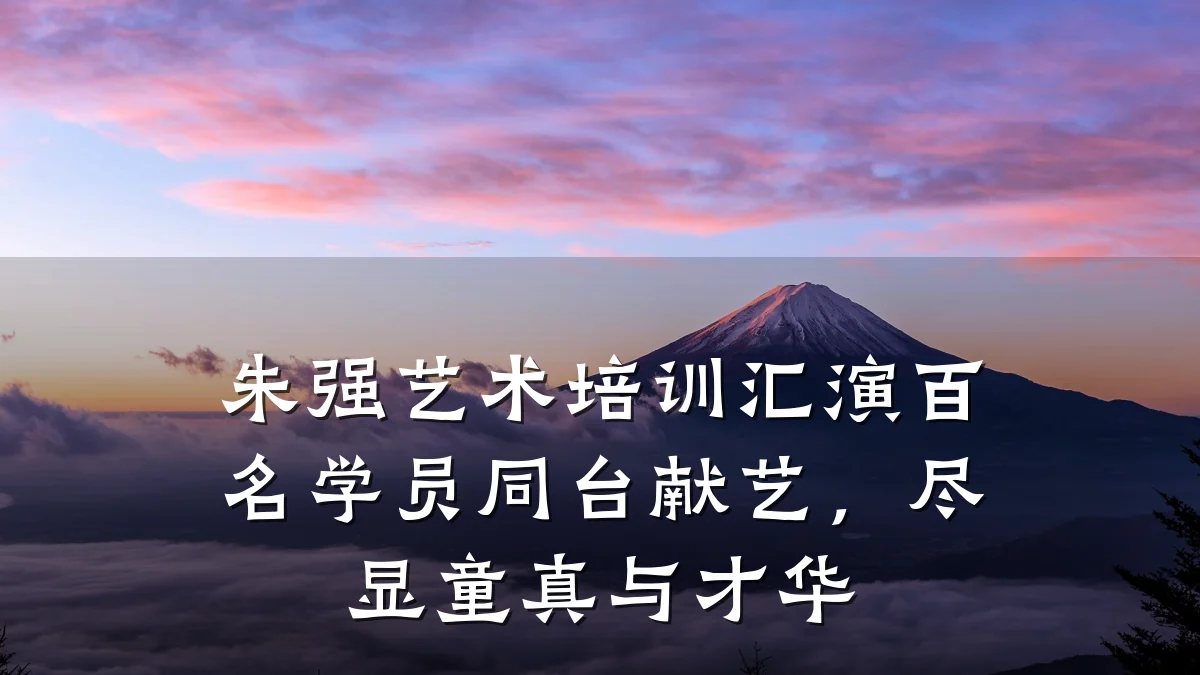 朱强艺术培训汇演百名学员同台献艺，尽显童真与才华