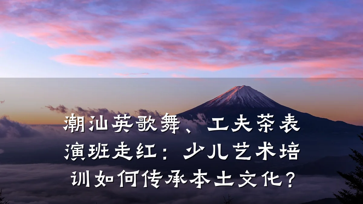 潮汕英歌舞、工夫茶表演班走红：少儿艺术培训如何传承本土文化？